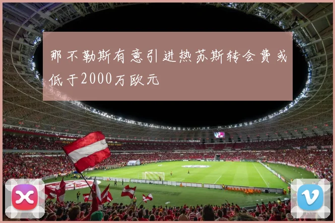 那不勒斯有意引进热苏斯转会费或低于2000万欧元