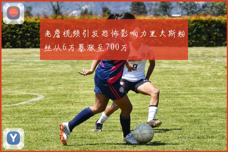 老詹视频引发恐怖影响力里夫斯粉丝从6万暴涨至700万
